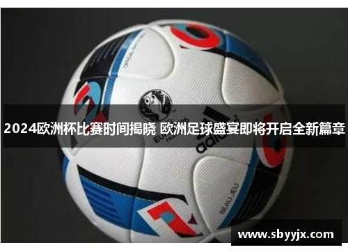 2024欧洲杯比赛时间揭晓 欧洲足球盛宴即将开启全新篇章