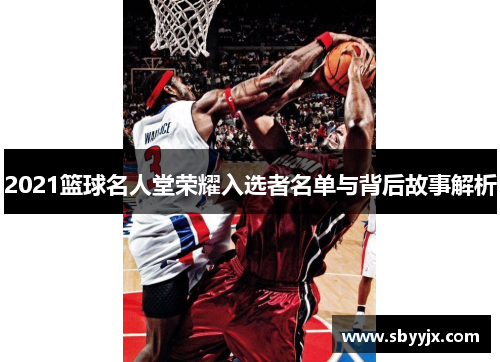 2021篮球名人堂荣耀入选者名单与背后故事解析