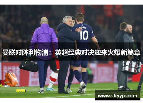 曼联对阵利物浦：英超经典对决迎来火爆新篇章