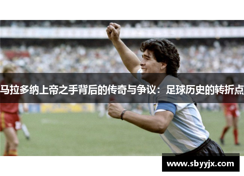 马拉多纳上帝之手背后的传奇与争议：足球历史的转折点