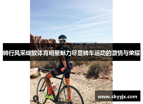 骑行风采绽放体育明星魅力尽显骑车运动的激情与荣耀