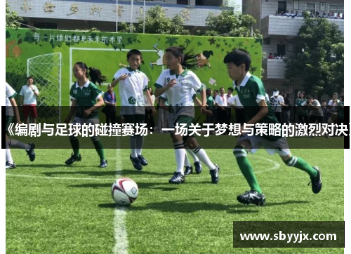 《编剧与足球的碰撞赛场：一场关于梦想与策略的激烈对决》