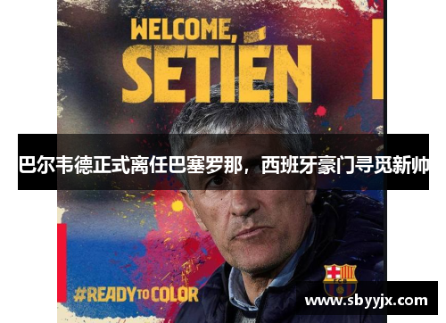 巴尔韦德正式离任巴塞罗那，西班牙豪门寻觅新帅