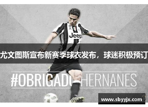 尤文图斯宣布新赛季球衣发布，球迷积极预订