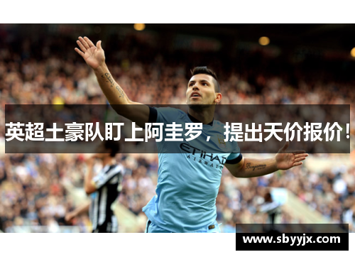 英超土豪队盯上阿圭罗，提出天价报价！