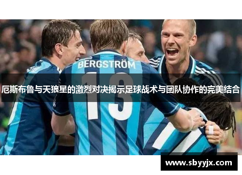 厄斯布鲁与天狼星的激烈对决揭示足球战术与团队协作的完美结合