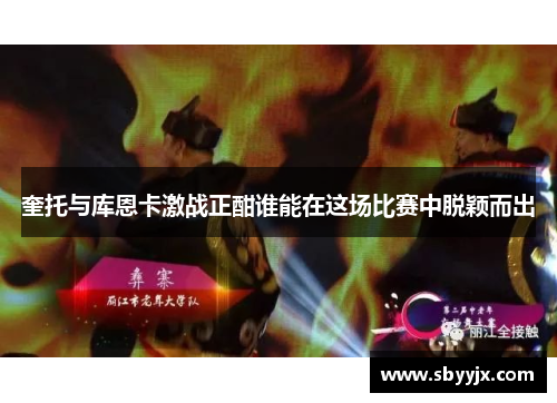 奎托与库恩卡激战正酣谁能在这场比赛中脱颖而出