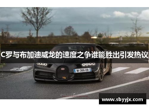 C罗与布加迪威龙的速度之争谁能胜出引发热议