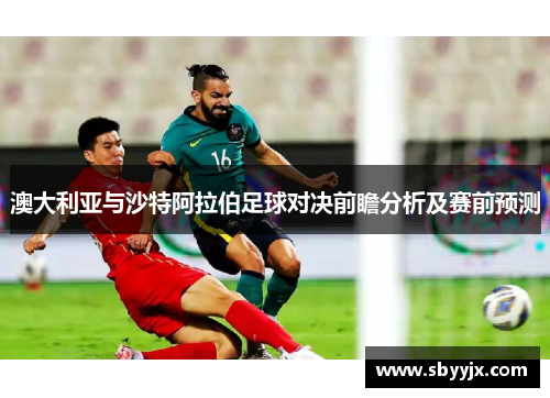 澳大利亚与沙特阿拉伯足球对决前瞻分析及赛前预测