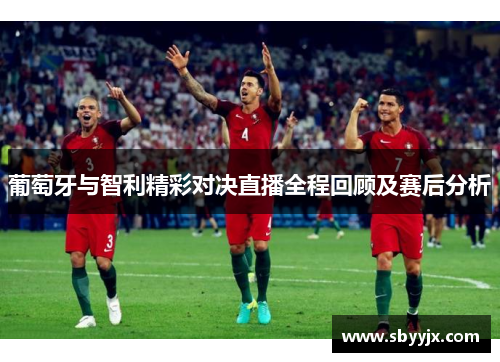 葡萄牙与智利精彩对决直播全程回顾及赛后分析