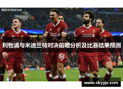 利物浦与米迪兰特对决前瞻分析及比赛结果预测