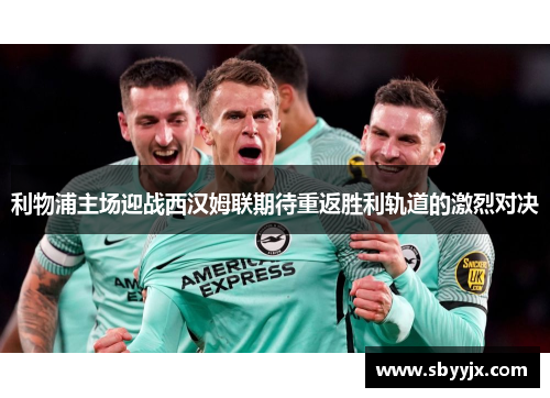 利物浦主场迎战西汉姆联期待重返胜利轨道的激烈对决