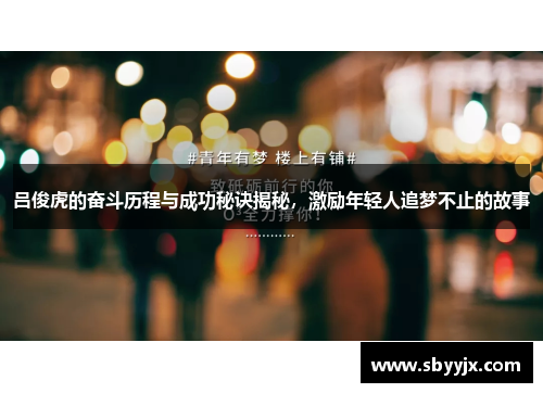 吕俊虎的奋斗历程与成功秘诀揭秘，激励年轻人追梦不止的故事