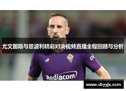 尤文图斯与恩波利精彩对决视频直播全程回顾与分析