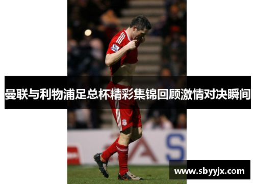 曼联与利物浦足总杯精彩集锦回顾激情对决瞬间
