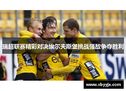 瑞超联赛精彩对决埃尔夫斯堡挑战强敌争夺胜利