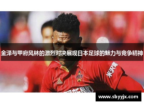 金泽与甲府风林的激烈对决展现日本足球的魅力与竞争精神