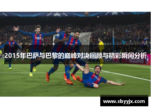 2015年巴萨与巴黎的巅峰对决回顾与精彩瞬间分析